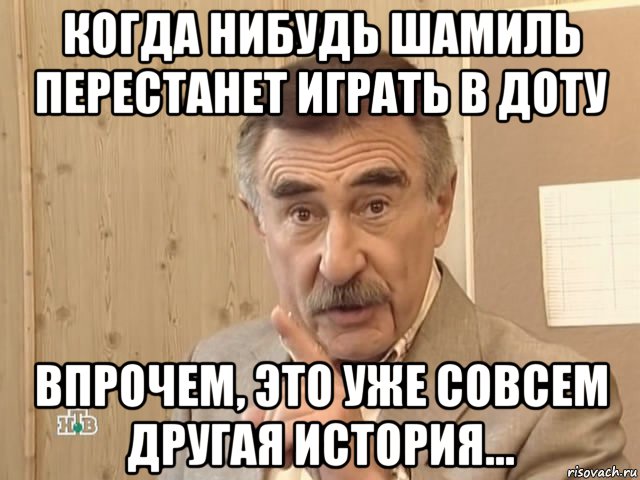 когда нибудь шамиль перестанет играть в доту впрочем, это уже совсем другая история..., Мем Каневский (Но это уже совсем другая история)