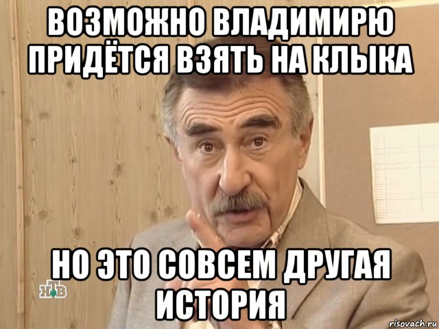 возможно владимирю придётся взять на клыка но это совсем другая история, Мем Каневский (Но это уже совсем другая история)