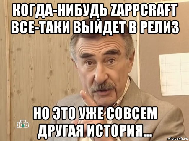 когда-нибудь zappcraft все-таки выйдет в релиз но это уже совсем другая история..., Мем Каневский (Но это уже совсем другая история)