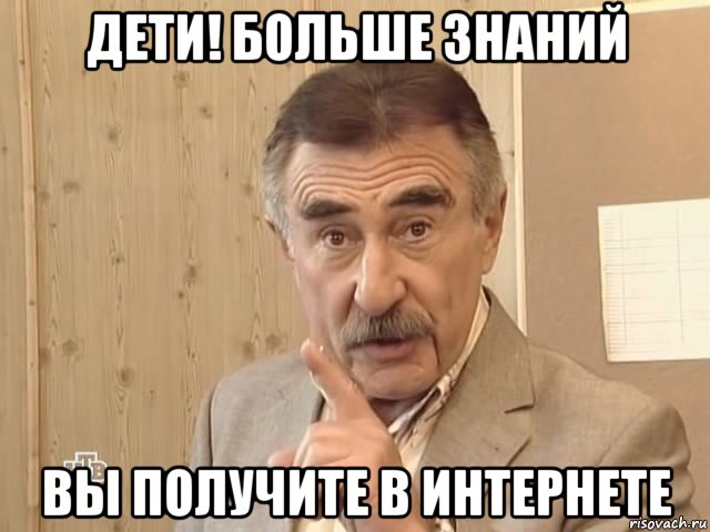 дети! больше знаний вы получите в интернете, Мем Каневский (Но это уже совсем другая история)