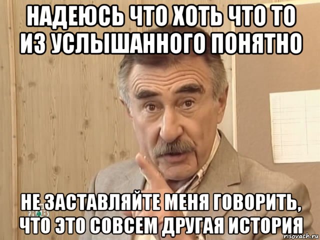 надеюсь что хоть что то из услышанного понятно не заставляйте меня говорить, что это совсем другая история, Мем Каневский (Но это уже совсем другая история)