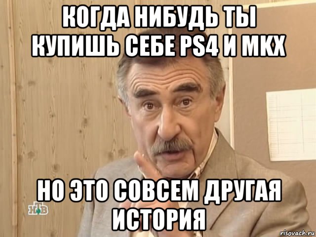 когда нибудь ты купишь себе ps4 и mkx но это совсем другая история, Мем Каневский (Но это уже совсем другая история)