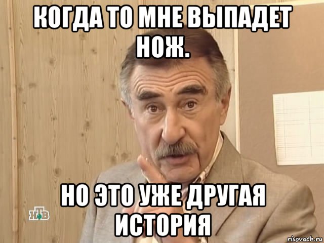 когда то мне выпадет нож. но это уже другая история, Мем Каневский (Но это уже совсем другая история)