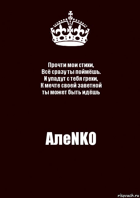 Прочти мои стихи,
Всё сразу ты поймёшь.
И упадут с тебя грехи,
К мечте своей заветной
ты может быть идёшь АлеNKO, Комикс keep calm