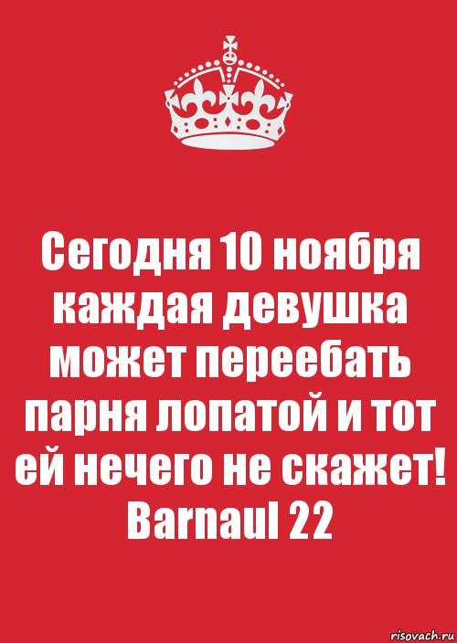 Сегодня 10 ноября каждая девушка может переебать парня лопатой и тот ей нечего не скажет! Barnaul 22, Комикс Keep Calm 3