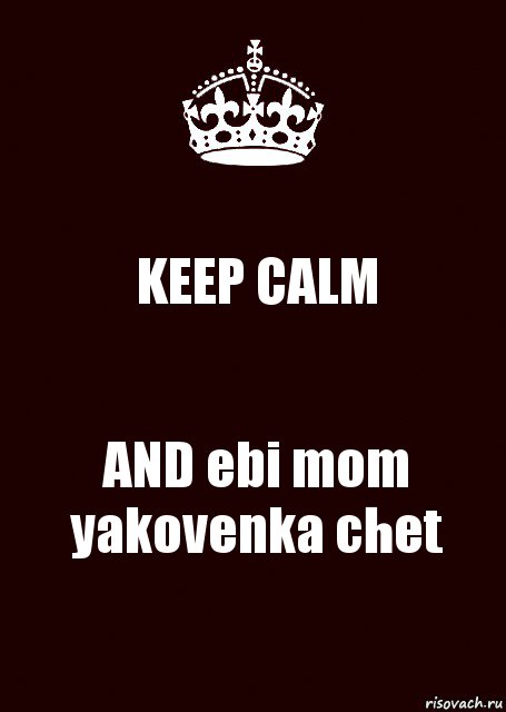 KEEP CALM AND ebi mom yakovenka chet