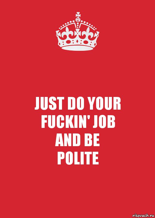 JUST DO YOUR
FUCKIN' JOB
AND BE
POLITE, Комикс Keep Calm 3