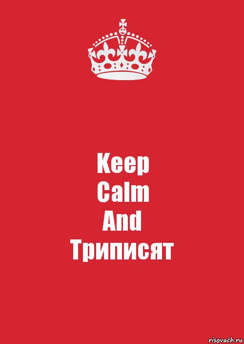 Keep
Calm
And
Триписят