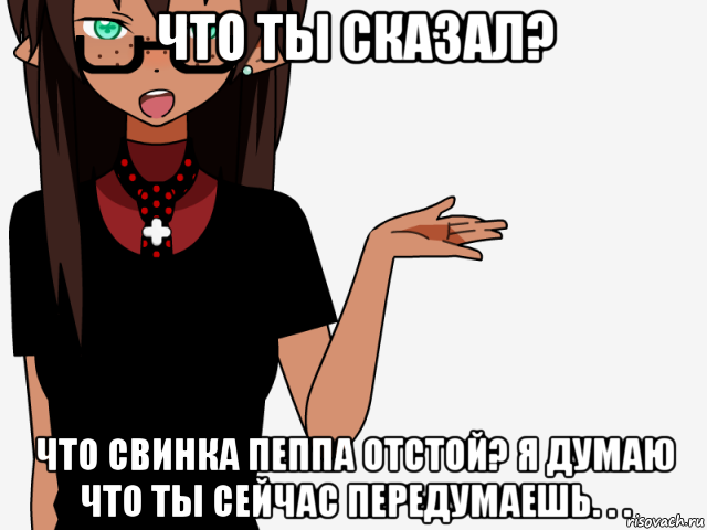 что ты сказал? что свинка пеппа отстой? я думаю что ты сейчас передумаешь. . ., Мем кИсЕкАй