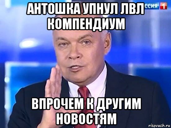 антошка упнул лвл компендиум впрочем к другим новостям, Мем Киселёв 2014