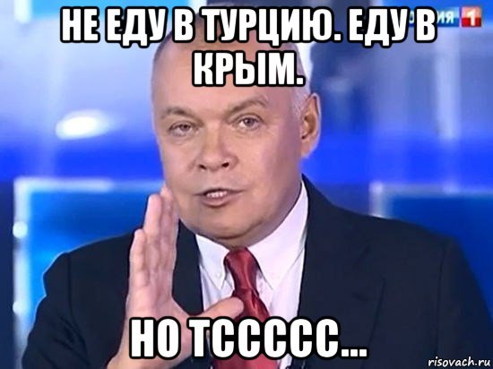 не еду в турцию. еду в крым. но тссссс..., Мем Киселёв 2014