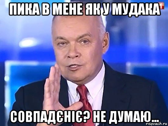 пика в мене як у мудака совпадєніє? не думаю..., Мем Киселёв 2014