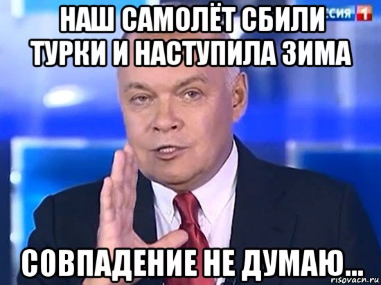 наш самолёт сбили турки и наступила зима совпадение не думаю..., Мем Киселёв 2014