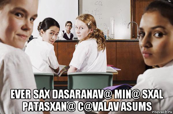  ever sax dasaranav@ min@ sxal patasxan@ c@valav asums, Мем В классе все смотрят на тебя