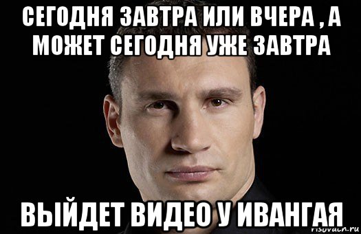 сегодня завтра или вчера , а может сегодня уже завтра выйдет видео у ивангая, Мем Кличко