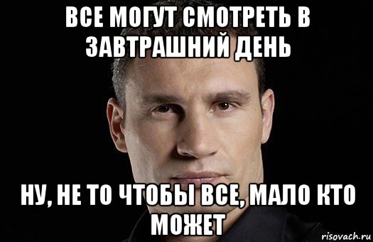 все могут смотреть в завтрашний день ну, не то чтобы все, мало кто может, Мем Кличко