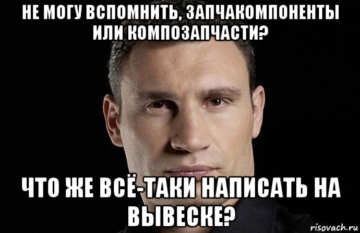 не могу вспомнить, запчакомпоненты или композапчасти? что же всё-таки написать на вывеске?, Мем Кличко