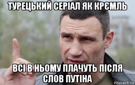 турецький серіал як крємль всі в ньому плачуть після слов путіна, Мем Кличко говорит