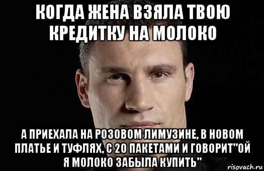 когда жена взяла твою кредитку на молоко а приехала на розовом лимузине, в новом платье и туфлях, с 20 пакетами и говорит"ой я молоко забыла купить", Мем Кличко