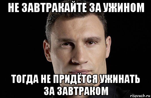 не завтракайте за ужином тогда не придётся ужинать за завтраком, Мем Кличко