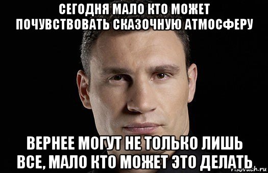 сегодня мало кто может почувствовать сказочную атмосферу вернее могут не только лишь все, мало кто может это делать, Мем Кличко