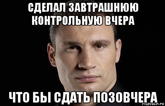 сделал завтрашнюю контрольную вчера что бы сдать позовчера, Мем Кличко