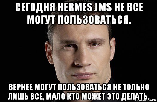 сегодня hermes jms не все могут пользоваться. вернее могут пользоваться не только лишь все, мало кто может это делать., Мем Кличко