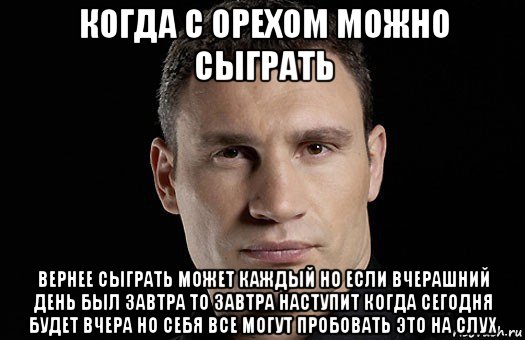 когда с орехом можно сыграть вернее сыграть может каждый но если вчерашний день был завтра то завтра наступит когда сегодня будет вчера но себя все могут пробовать это на слух, Мем Кличко