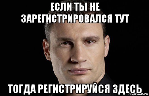 если ты не зарегистрировался тут тогда регистрируйся здесь, Мем Кличко