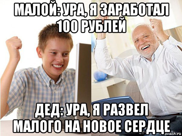 малой: ура, я заработал 100 рублей дед: ура, я развел малого на новое сердце, Мем   Когда с дедом