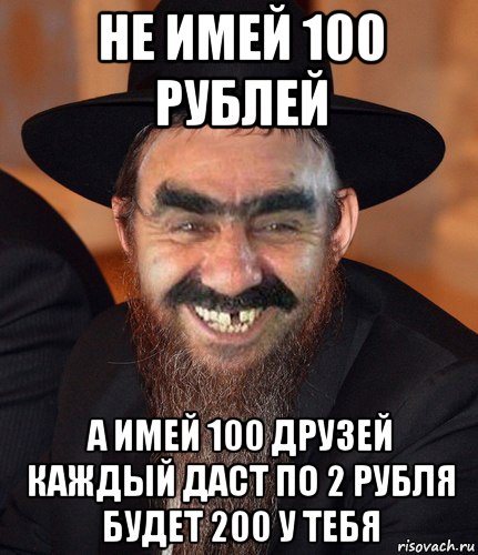 не имей 100 рублей а имей 100 друзей каждый даст по 2 рубля будет 200 у тебя, Мем Кошерный Ашотик