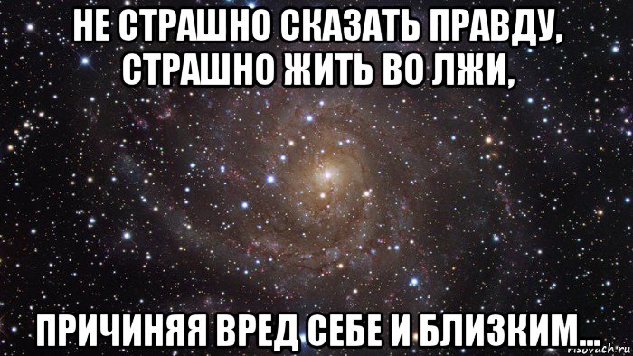 не страшно сказать правду, страшно жить во лжи, причиняя вред себе и близким..., Мем  Космос (офигенно)