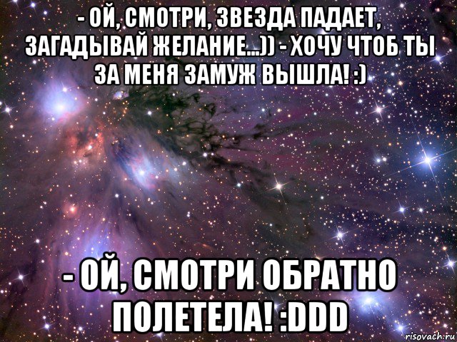 - ой, смотри, звезда падает, загадывай желание...)) - хочу чтоб ты за меня замуж вышла! :) - ой, смотри обратно полетела! :ddd, Мем Космос