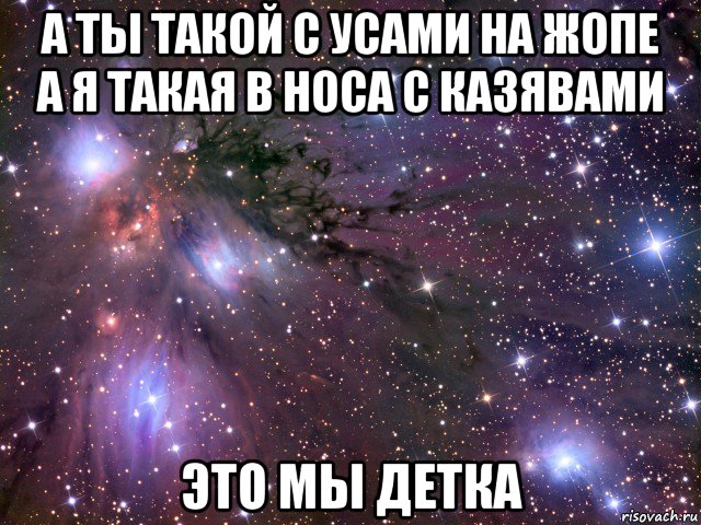 а ты такой с усами на жопе а я такая в носа с казявами это мы детка, Мем Космос