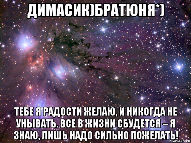 димасик)братюня*) тебе я радости желаю, и никогда не унывать. все в жизни сбудется – я знаю, лишь надо сильно пожелать!, Мем Космос