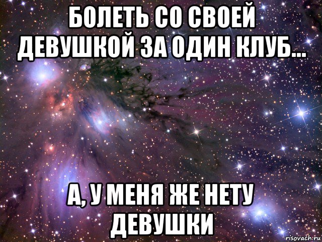 болеть со своей девушкой за один клуб... а, у меня же нету девушки, Мем Космос