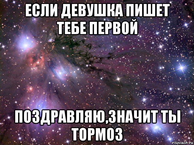 если девушка пишет тебе первой поздравляю,значит ты тормоз, Мем Космос