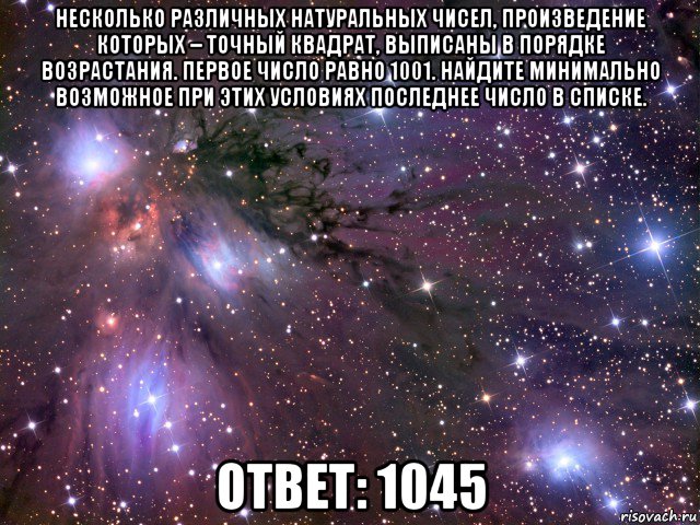 несколько различных натуральных чисел, произведение которых – точный квадрат, выписаны в порядке возрастания. первое число равно 1001. найдите минимально возможное при этих условиях последнее число в списке. ответ: 1045, Мем Космос