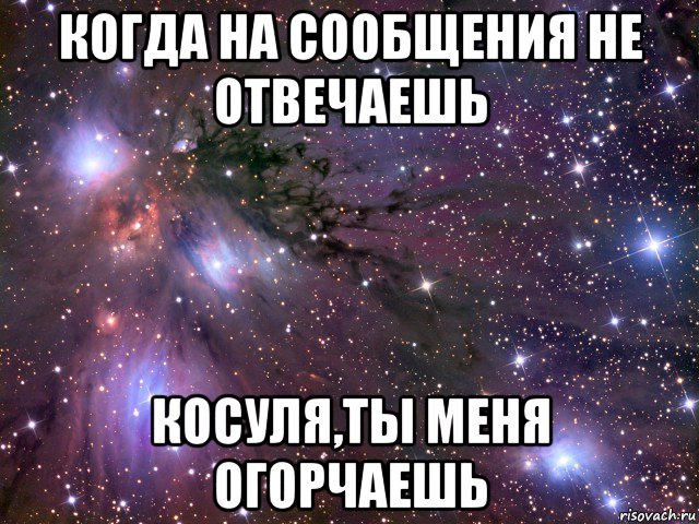 когда на сообщения не отвечаешь косуля,ты меня огорчаешь, Мем Космос