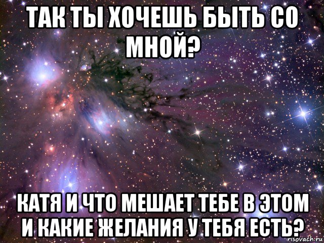 так ты хочешь быть со мной? катя и что мешает тебе в этом и какие желания у тебя есть?, Мем Космос