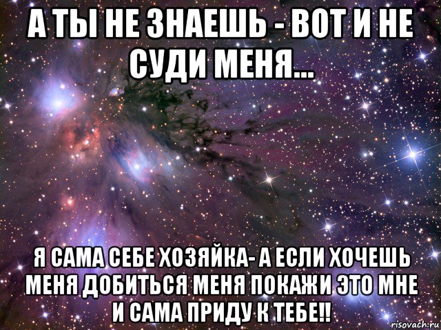 а ты не знаешь - вот и не суди меня... я сама себе хозяйка- а если хочешь меня добиться меня покажи это мне и сама приду к тебе!!, Мем Космос