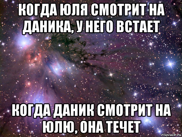 когда юля смотрит на даника, у него встает когда даник смотрит на юлю, она течет, Мем Космос