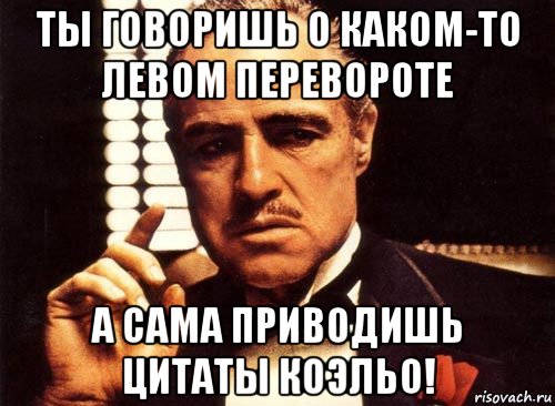 ты говоришь о каком-то левом перевороте а сама приводишь цитаты коэльо!, Мем крестный отец