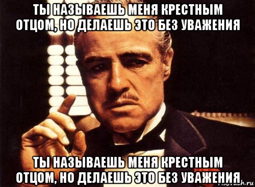 ты называешь меня крестным отцом, но делаешь это без уважения ты называешь меня крестным отцом, но делаешь это без уважения, Мем крестный отец