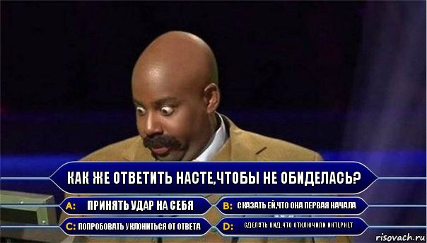 Как же ответить Насте,чтобы не обиделась? Принять удар на себя Сказать ей,что она первая начала Попробовать уклониться от ответа Сделать вид,что отключили интернет, Комикс      Кто хочет стать миллионером