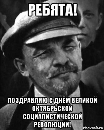 ребята! поздравляю с днём великой октябрьской социалистической революции!