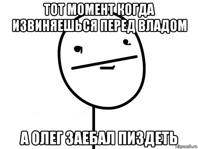 тот момент когда извиняешься перед владом а олег заебал пиздеть, Мем Покерфэйс