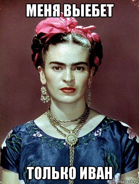 меня выебет только иван, Мем Magdalena Carmen Frieda Kahlo Ca