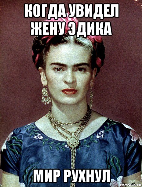 когда увидел жену эдика мир рухнул, Мем Magdalena Carmen Frieda Kahlo Ca