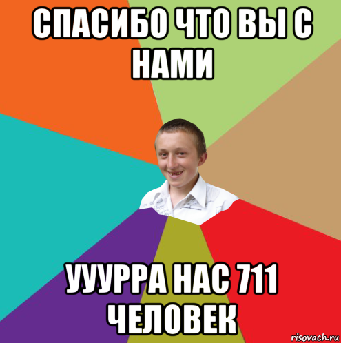 спасибо что вы с нами ууурра нас 711 человек, Мем  малый паца